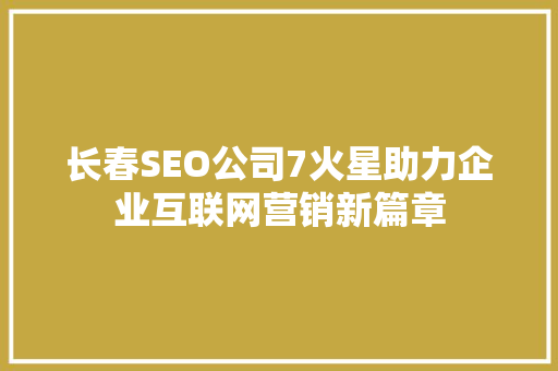 长春SEO公司7火星助力企业互联网营销新篇章