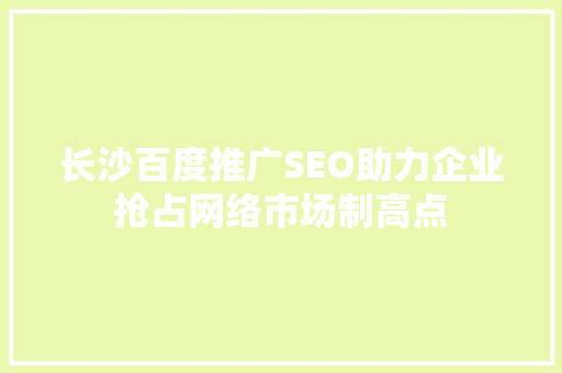 长沙百度推广SEO助力企业抢占网络市场制高点