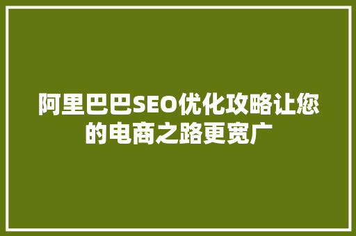 阿里巴巴SEO优化攻略让您的电商之路更宽广