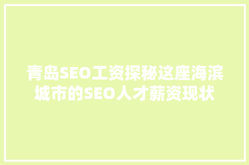 青岛SEO工资探秘这座海滨城市的SEO人才薪资现状