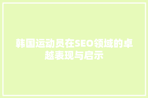 韩国运动员在SEO领域的卓越表现与启示