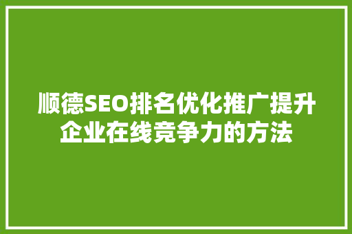 顺德SEO排名优化推广提升企业在线竞争力的方法