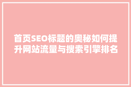 首页SEO标题的奥秘如何提升网站流量与搜索引擎排名