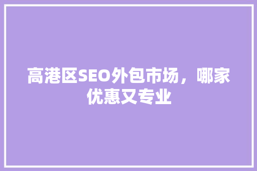 高港区SEO外包市场，哪家优惠又专业