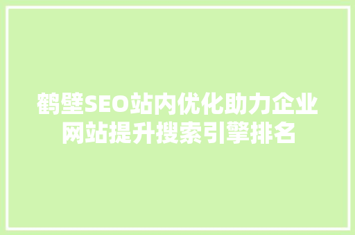 鹤壁SEO站内优化助力企业网站提升搜索引擎排名