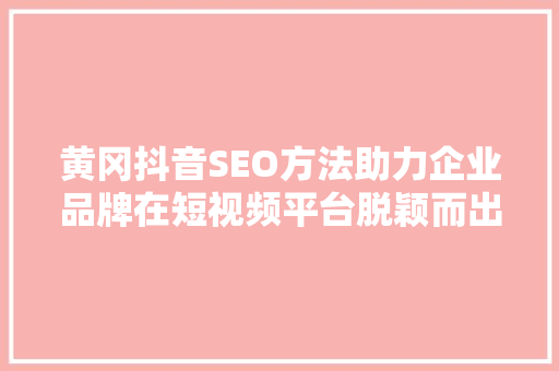 黄冈抖音SEO方法助力企业品牌在短视频平台脱颖而出 黄冈抖音SEO方法助力企业品牌在短视频平台脱颖而出