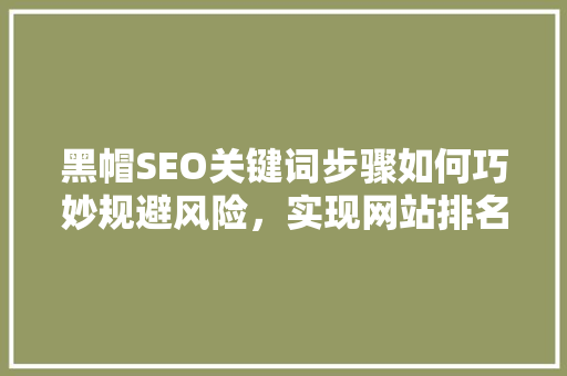 黑帽SEO关键词步骤如何巧妙规避风险，实现网站排名提升