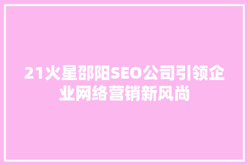 21火星邵阳SEO公司引领企业网络营销新风尚