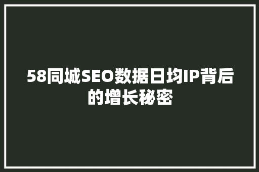 58同城SEO数据日均IP背后的增长秘密 58同城SEO数据日均IP背后的增长秘密