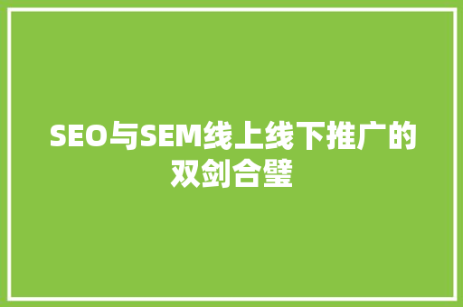 SEO与SEM线上线下推广的双剑合璧 SEO与SEM线上线下推广的双剑合璧