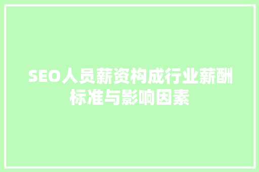 SEO人员薪资构成行业薪酬标准与影响因素