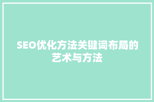 SEO优化方法关键词布局的艺术与方法