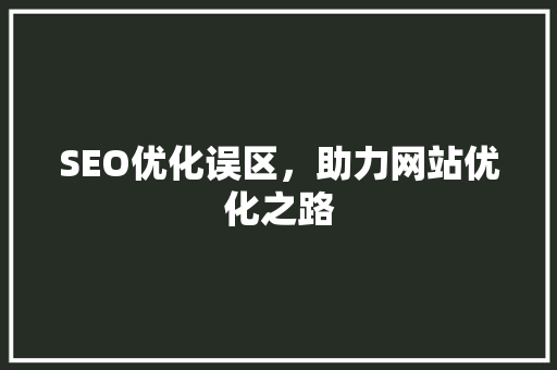 SEO优化误区，助力网站优化之路
