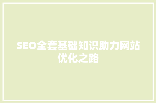 SEO全套基础知识助力网站优化之路 SEO全套基础知识助力网站优化之路