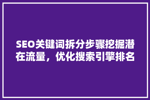 SEO关键词拆分步骤挖掘潜在流量,优化搜索引擎排名 SEO关键词拆分步骤挖掘潜在流量,优化搜索引擎排名