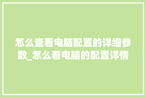 怎么查看电脑配置的详细参数_怎么看电脑的配置详情表