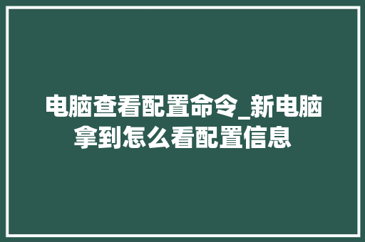 电脑查看配置命令_新电脑拿到怎么看配置信息
