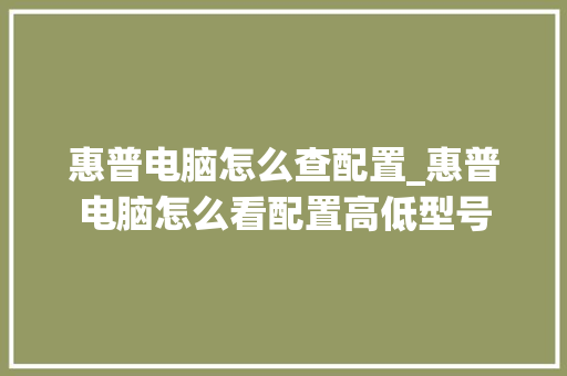 惠普电脑怎么查配置_惠普电脑怎么看配置高低型号