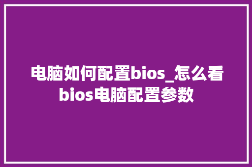 电脑如何配置bios_怎么看bios电脑配置参数