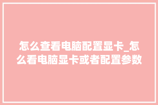 怎么查看电脑配置显卡_怎么看电脑显卡或者配置参数