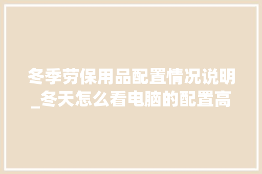 冬季劳保用品配置情况说明_冬天怎么看电脑的配置高低