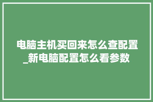 电脑主机买回来怎么查配置_新电脑配置怎么看参数