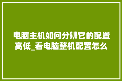 电脑主机如何分辨它的配置高低_看电脑整机配置怎么看的