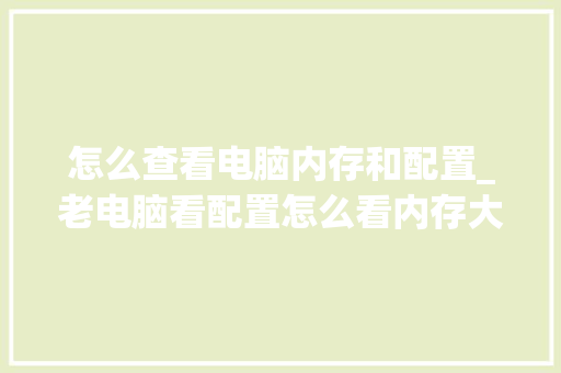 怎么查看电脑内存和配置_老电脑看配置怎么看内存大小