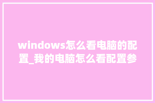 windows怎么看电脑的配置_我的电脑怎么看配置参数