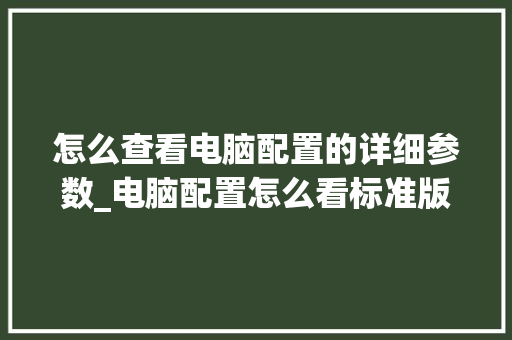 怎么查看电脑配置的详细参数_电脑配置怎么看标准版