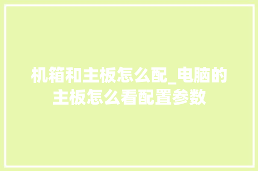 机箱和主板怎么配_电脑的主板怎么看配置参数