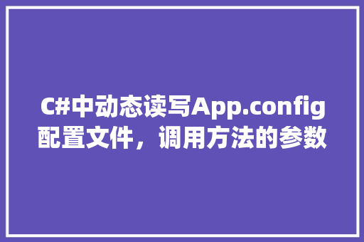 C#中动态读写App.config配置文件，调用方法的参数应该填什么_电脑配置参数怎么看软件版本