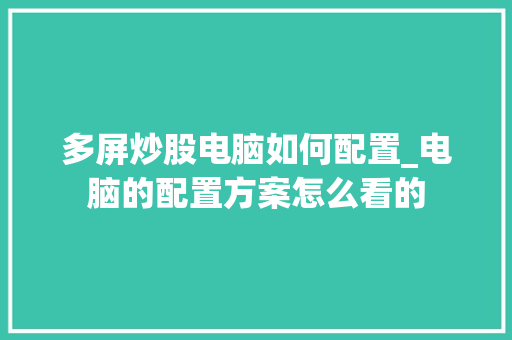 多屏炒股电脑如何配置_电脑的配置方案怎么看的