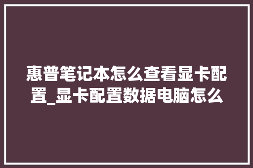 惠普笔记本怎么查看显卡配置_显卡配置数据电脑怎么看型号