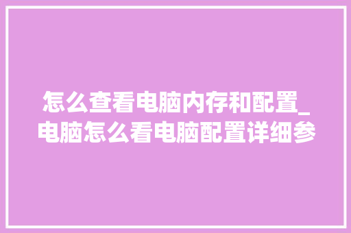 怎么查看电脑内存和配置_电脑怎么看电脑配置详细参数 电脑配置