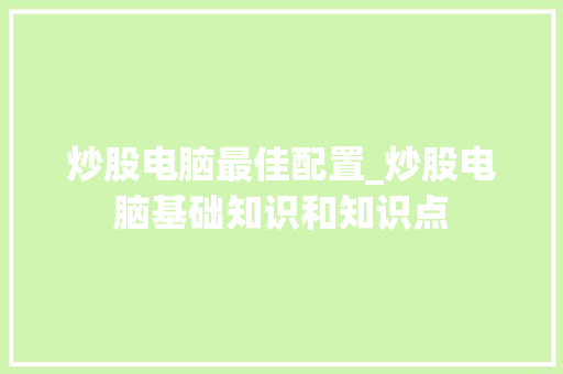 炒股电脑最佳配置_炒股电脑基础知识和知识点