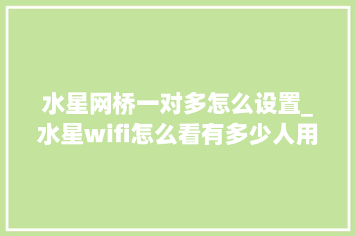 水星网桥一对多怎么设置_水星wifi怎么看有多少人用
