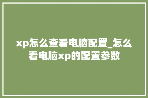 xp怎么查看电脑配置_怎么看电脑xp的配置参数