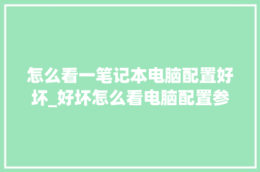 怎么看一笔记本电脑配置好坏_好坏怎么看电脑配置参数 电脑故障维修