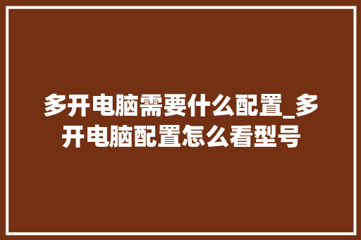 多开电脑需要什么配置_多开电脑配置怎么看型号