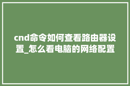 cnd命令如何查看路由器设置_怎么看电脑的网络配置是多少