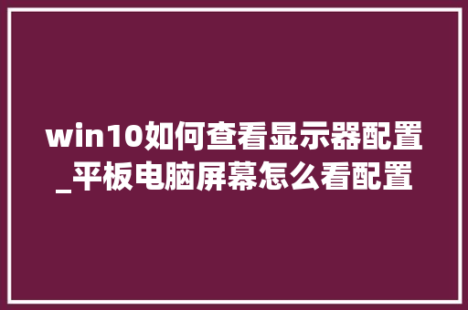 win10如何查看显示器配置_平板电脑屏幕怎么看配置参数 win10如何查看显示器配置_平板电脑屏幕怎么看配置参数