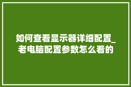 如何查看显示器详细配置_老电脑配置参数怎么看的 编程语言