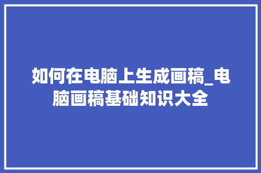 如何在电脑上生成画稿_电脑画稿基础知识大全