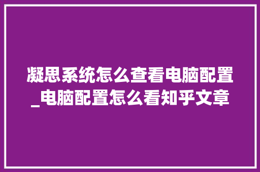 凝思系统怎么查看电脑配置_电脑配置怎么看知乎文章 凝思系统怎么查看电脑配置_电脑配置怎么看知乎文章