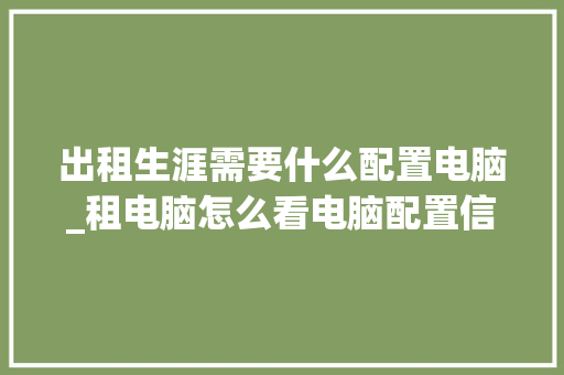 出租生涯需要什么配置电脑_租电脑怎么看电脑配置信息