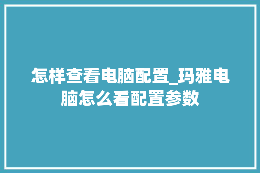 怎样查看电脑配置_玛雅电脑怎么看配置参数