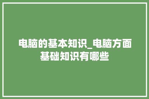 电脑的基本知识_电脑方面基础知识有哪些