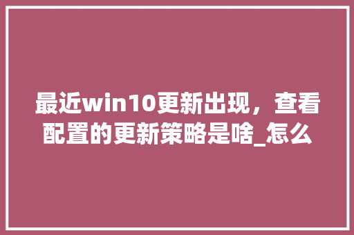 最近win10更新出现，查看配置的更新策略是啥_怎么查看电脑的组策略