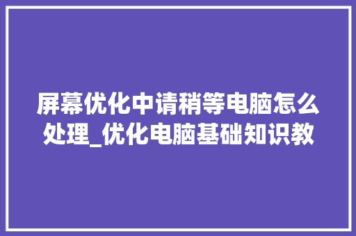 屏幕优化中请稍等电脑怎么处理_优化电脑基础知识教程